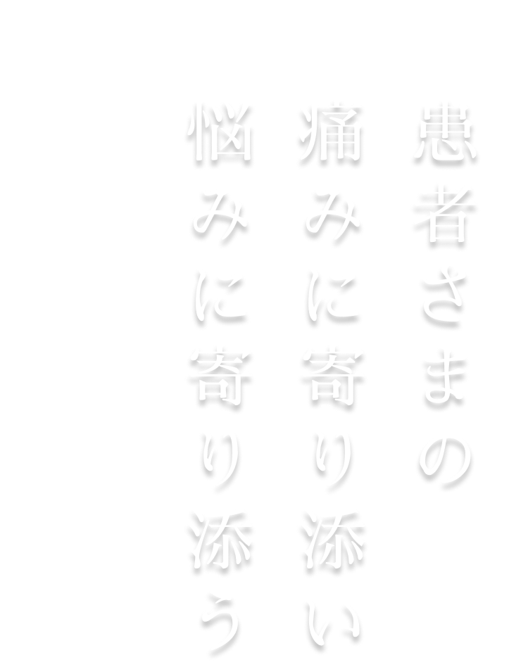 患者さまの痛みに寄り添い悩みに寄り添う